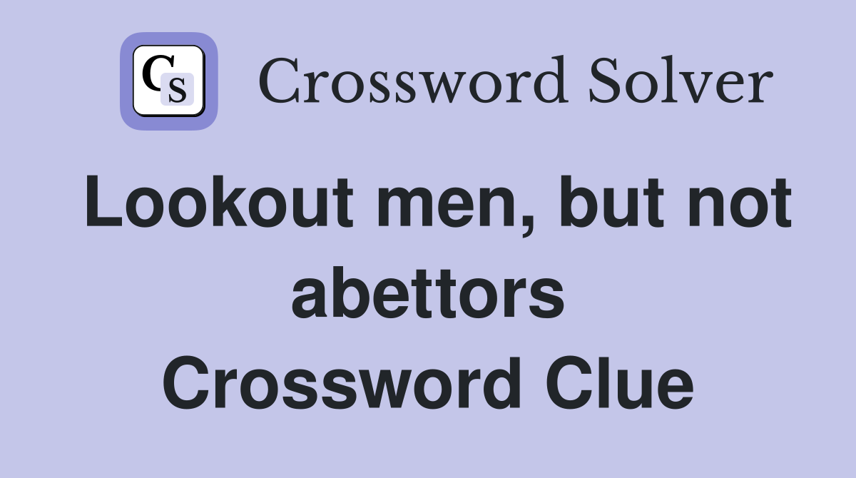 Lookout men, but not abettors Crossword Clue