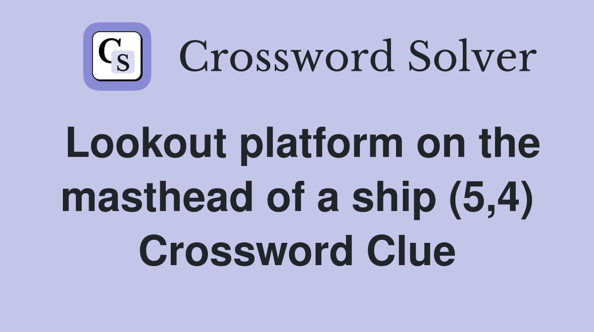 Lookout platform on the masthead of a ship (5,4) Crossword Clue