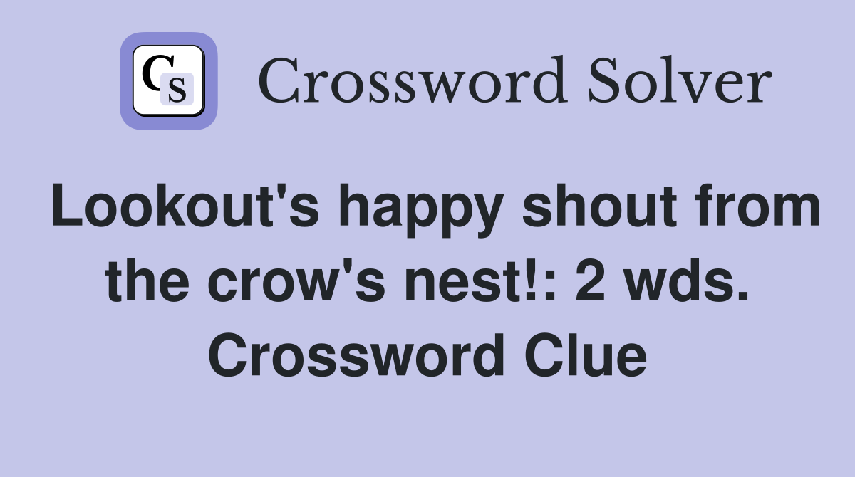 Lookout's happy shout from the crow's nest!: 2 wds. Crossword Clue