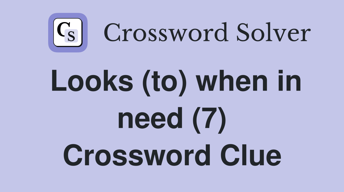 Looks (to) when in need (7) Crossword Clue