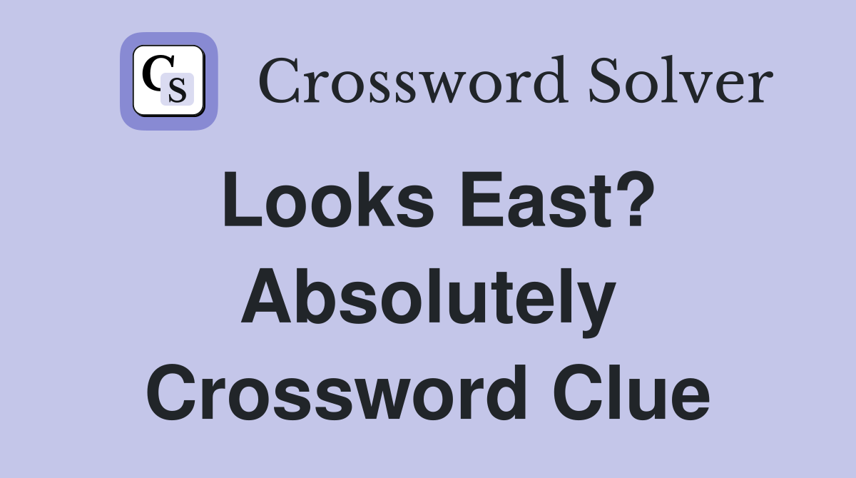Looks East? Absolutely Crossword Clue