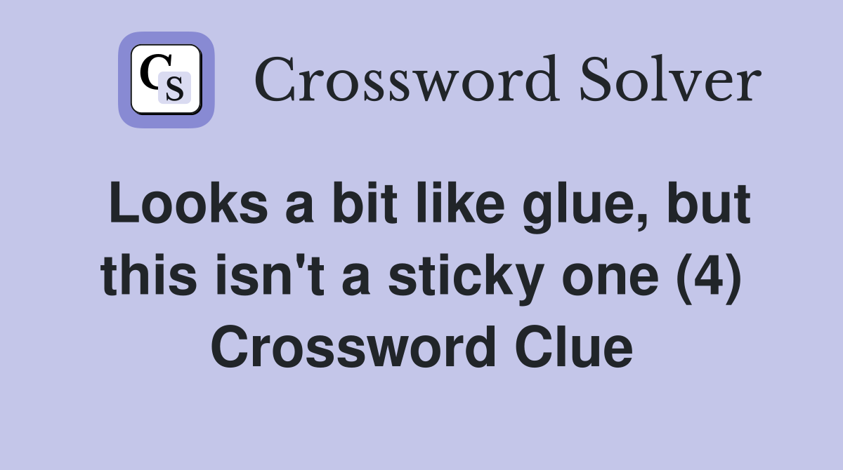 Looks a bit like glue, but this isn't a sticky one (4) Crossword Clue