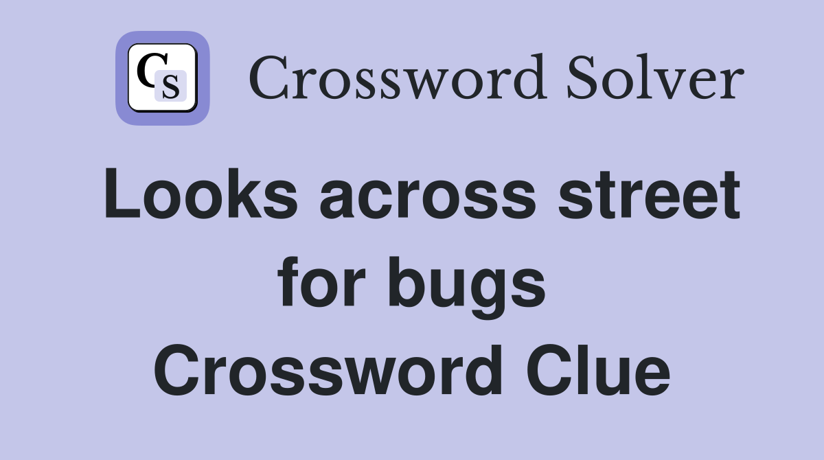 Looks across street for bugs Crossword Clue