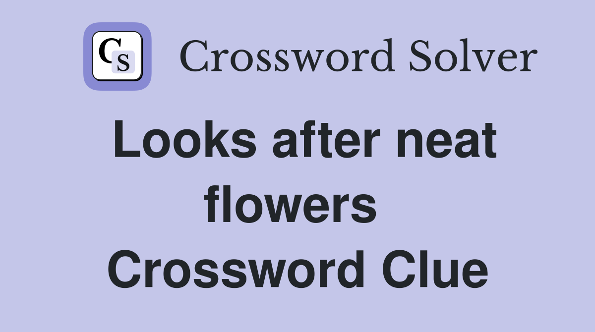 Looks after neat flowers  Crossword Clue