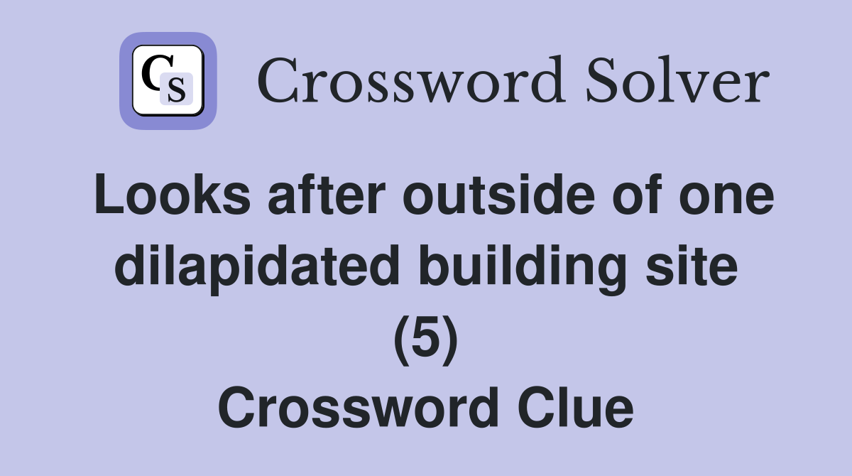 Looks after outside of one dilapidated building site (5) Crossword Clue