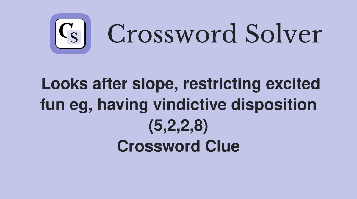 Looks after slope, restricting excited fun eg, having vindictive disposition (5,2,2,8) Crossword Clue