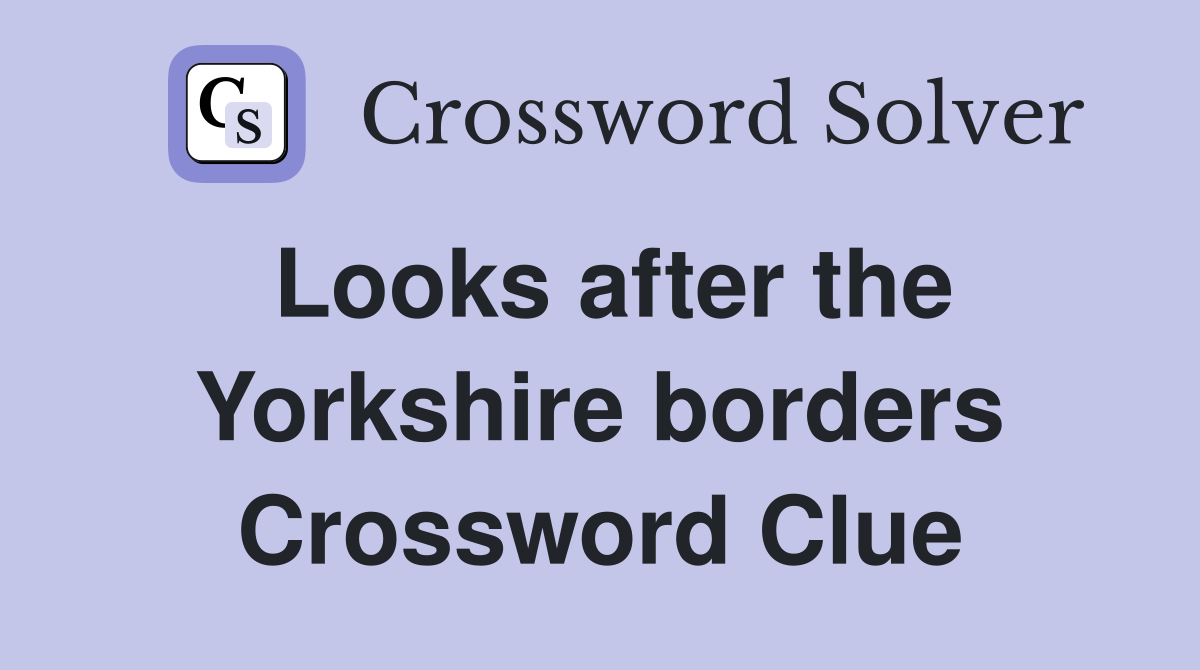 Looks after the Yorkshire borders Crossword Clue