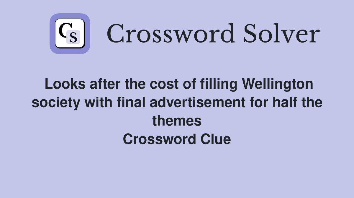 Looks after the cost of filling Wellington society with final advertisement for half the themes Crossword Clue