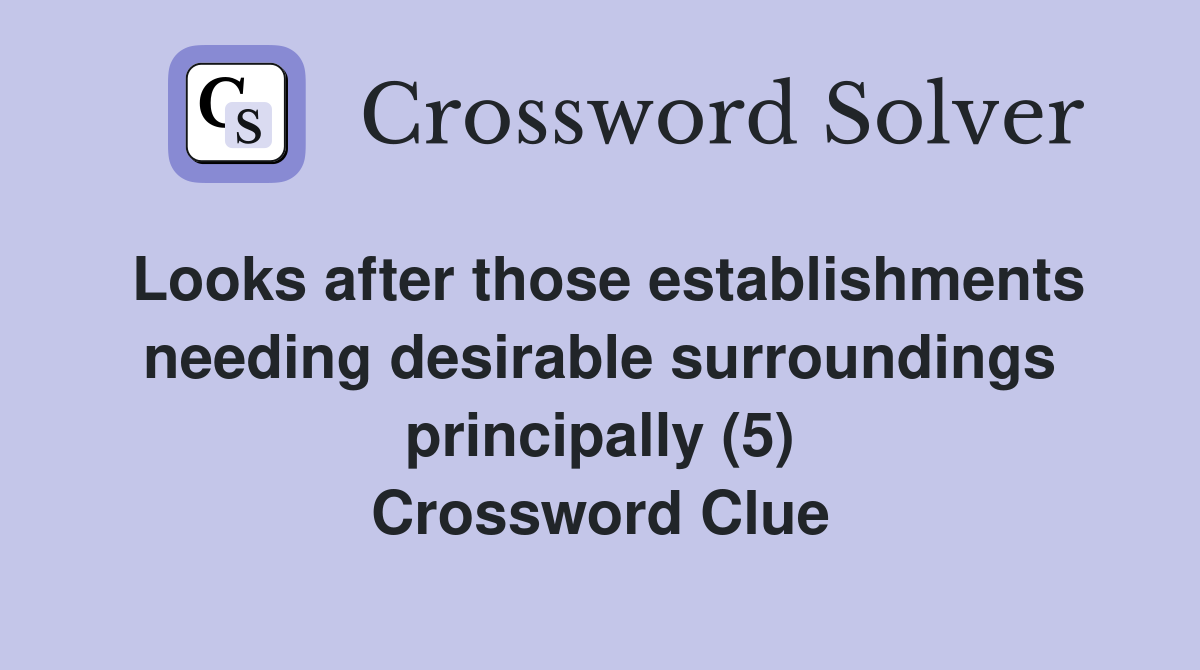 Looks after those establishments needing desirable surroundings principally (5) Crossword Clue