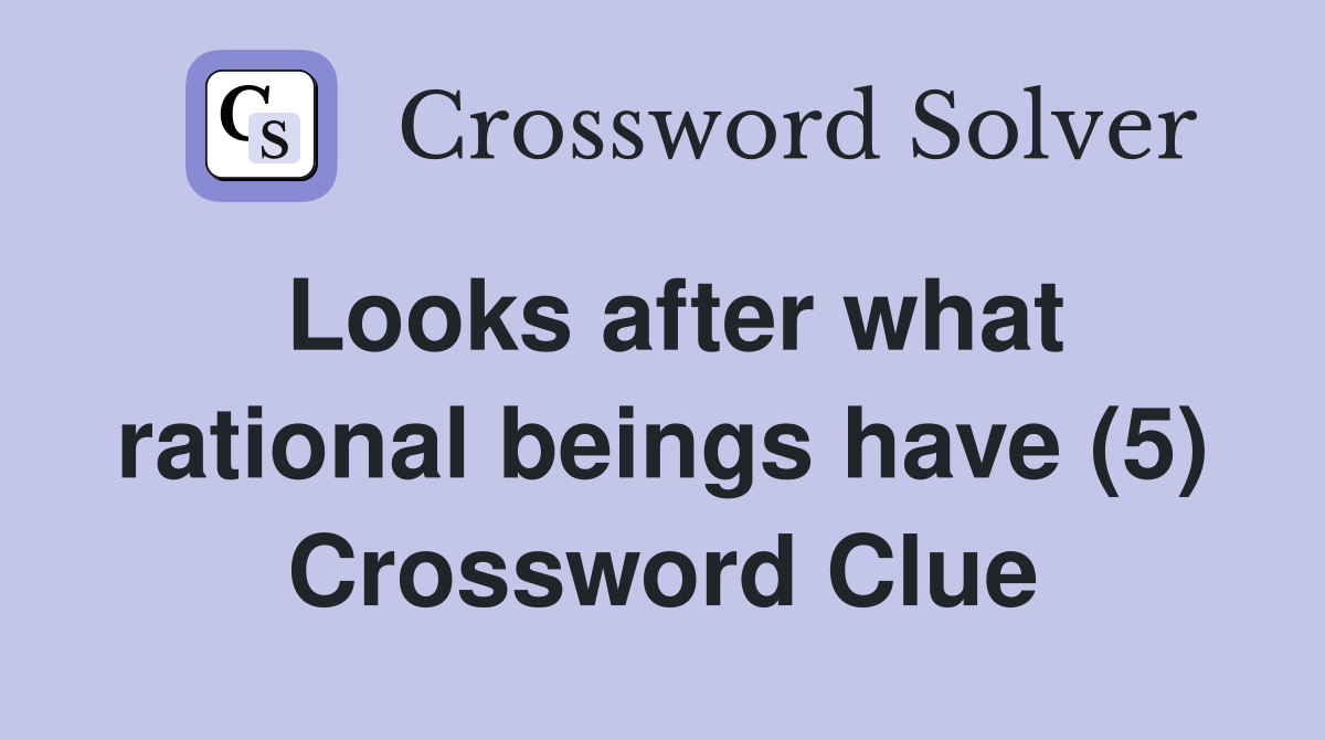 Looks after what rational beings have (5) Crossword Clue