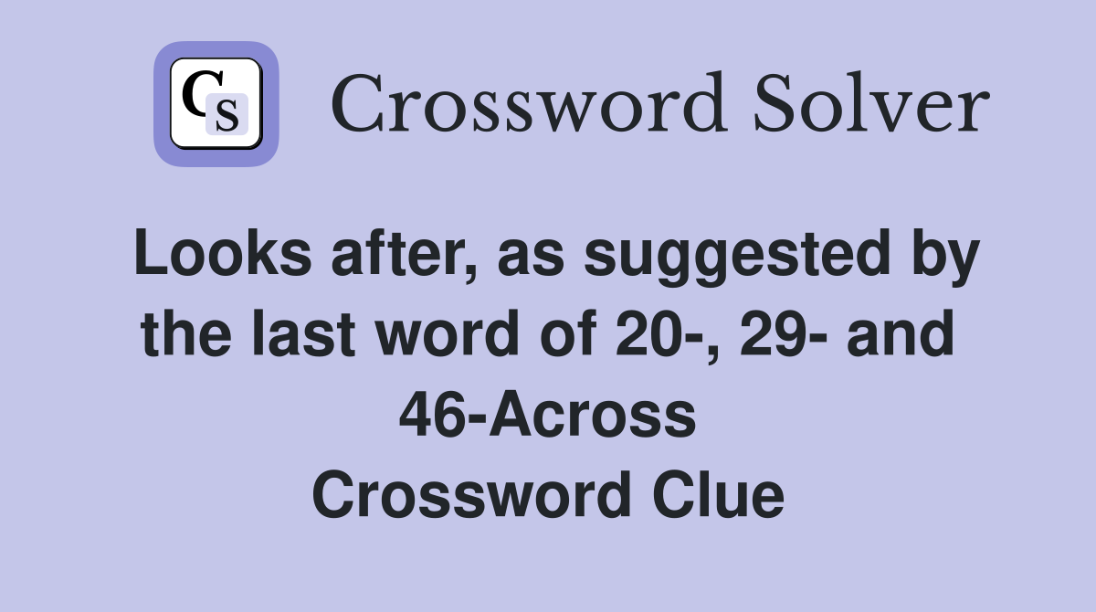 Looks after, as suggested by the last word of 20-, 29- and 46-Across Crossword Clue