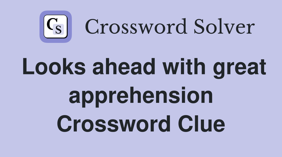 Looks ahead with great apprehension Crossword Clue