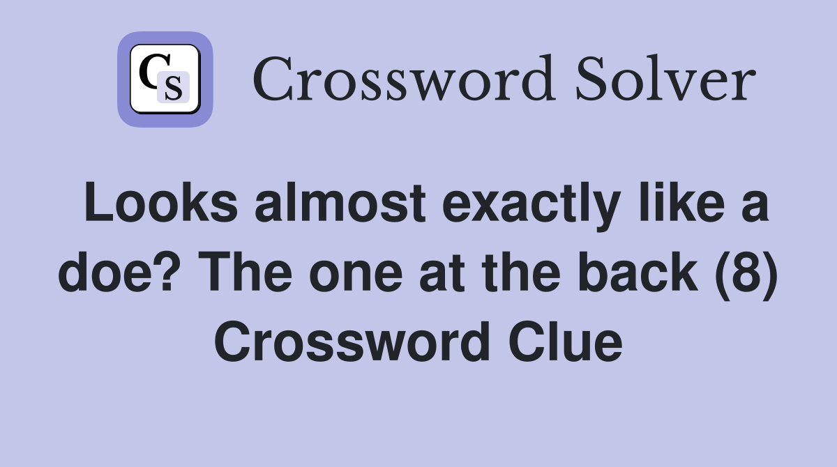 Looks almost exactly like a doe? The one at the back (8) Crossword Clue