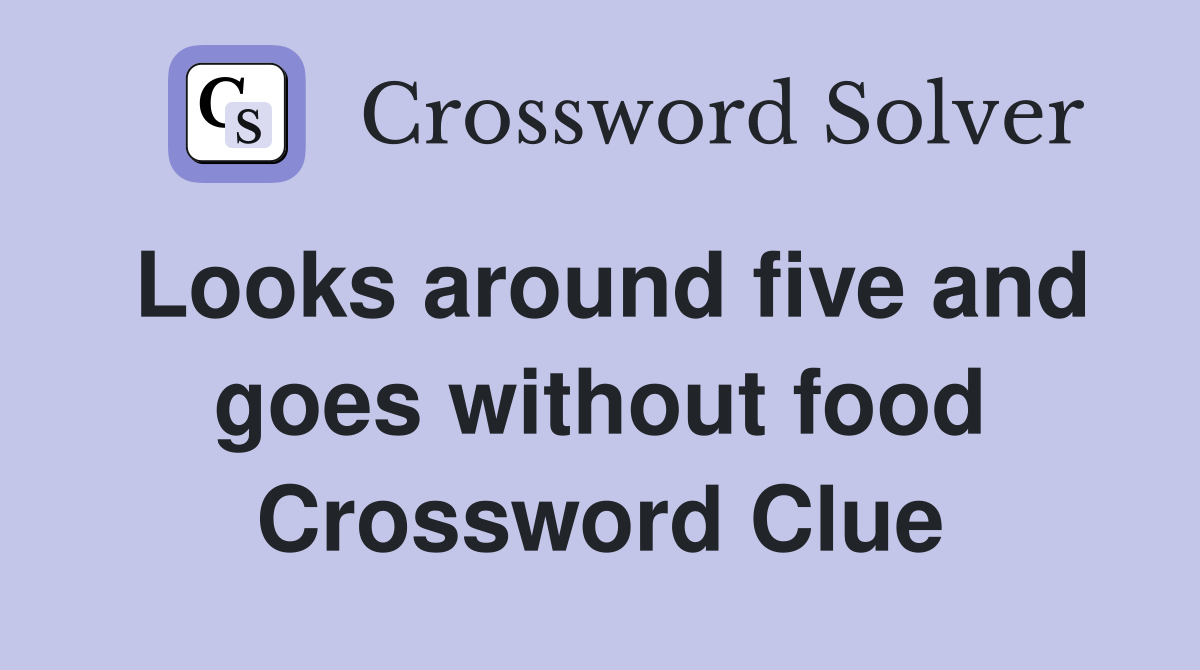 Looks around five and goes without food Crossword Clue