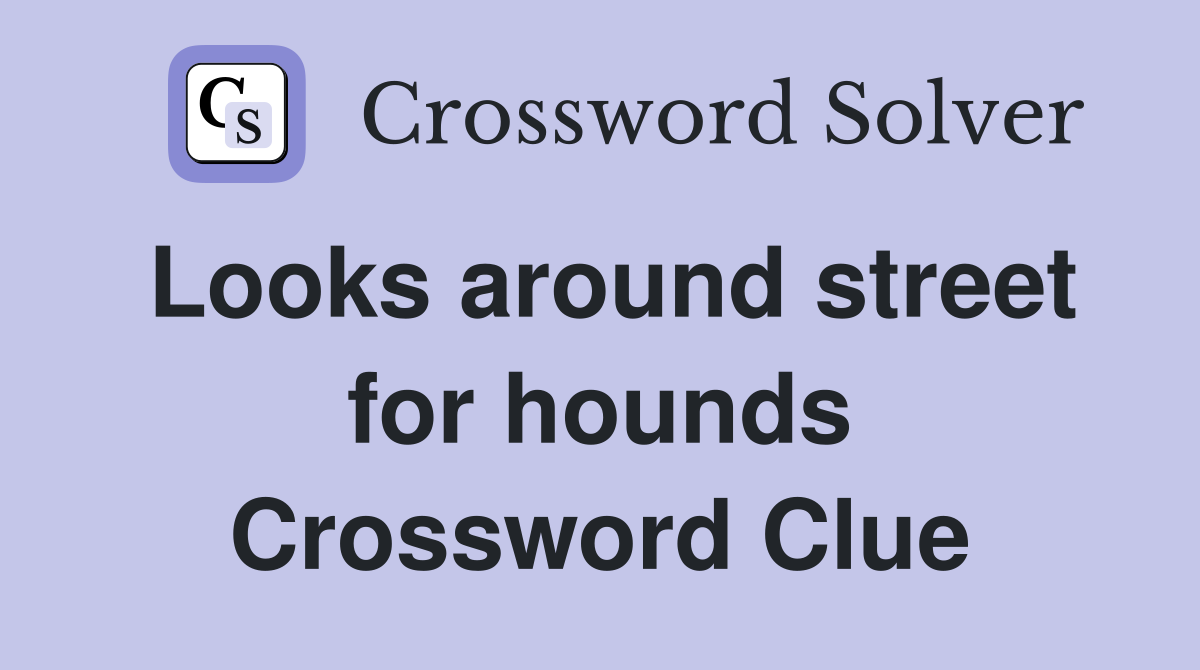 Looks around street for hounds Crossword Clue