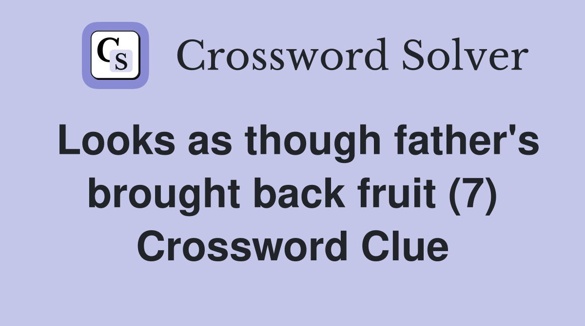 Looks as though father's brought back fruit (7) Crossword Clue