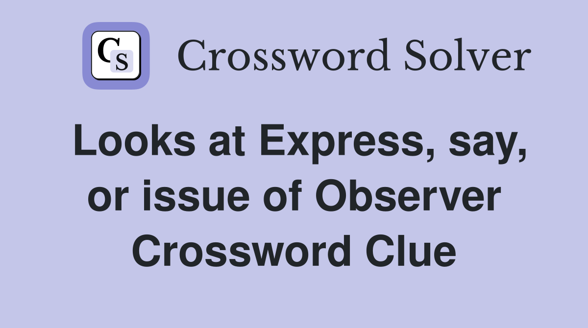 Looks at Express, say, or issue of Observer Crossword Clue