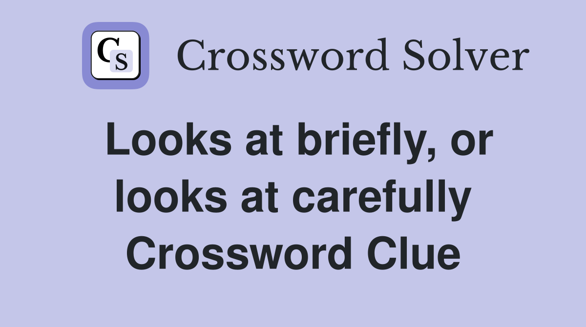 Looks at briefly, or looks at carefully Crossword Clue
