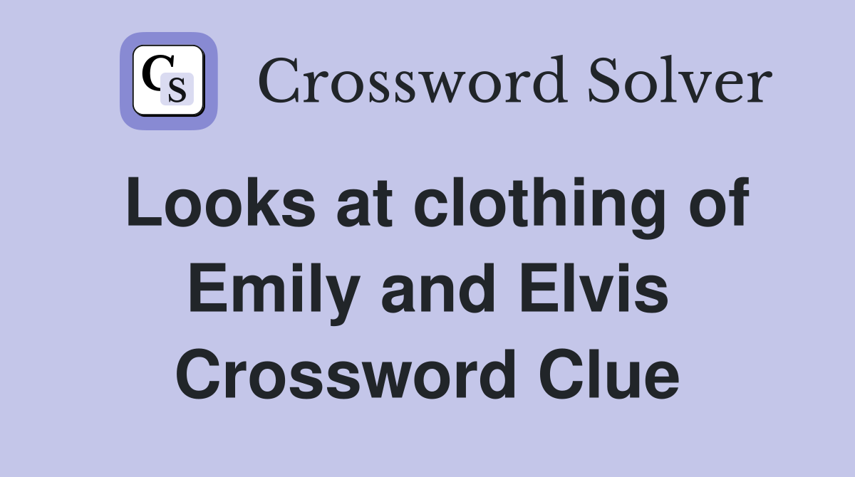 Looks at clothing of Emily and Elvis Crossword Clue