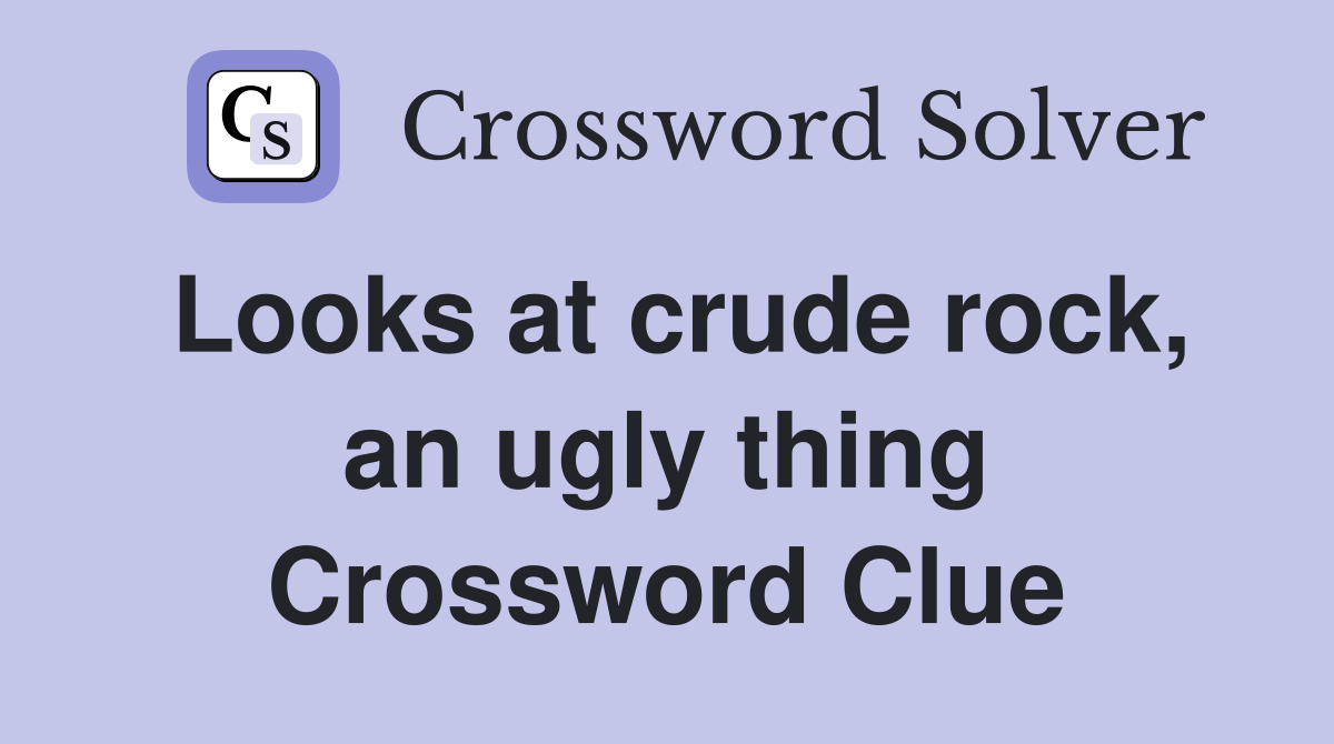 Looks at crude rock, an ugly thing Crossword Clue