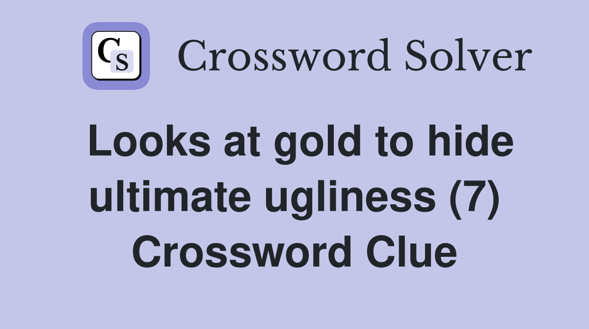 Looks at gold to hide ultimate ugliness (7) Crossword Clue
