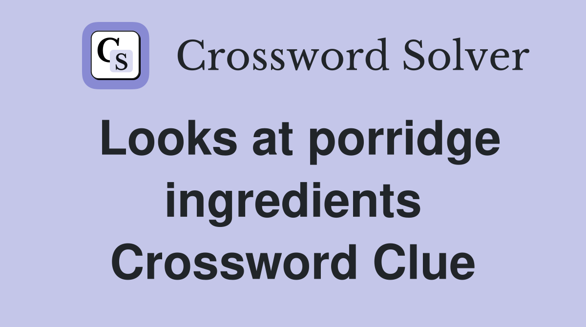 Looks at porridge ingredients Crossword Clue