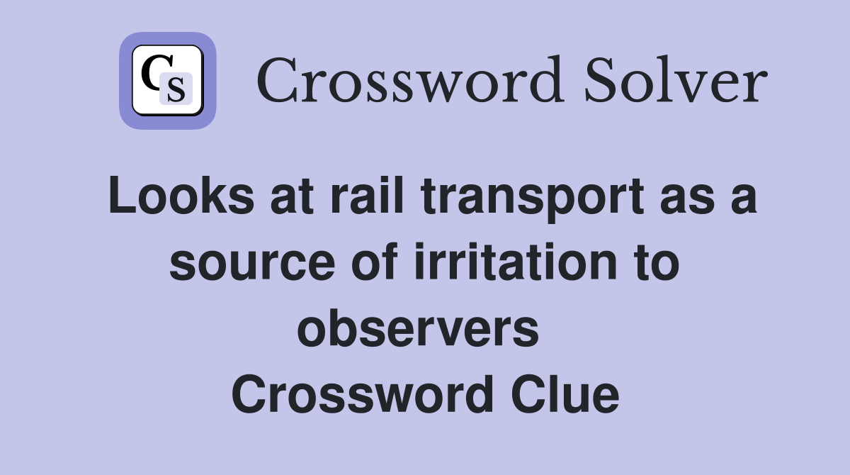 Looks at rail transport as a source of irritation to observers  Crossword Clue