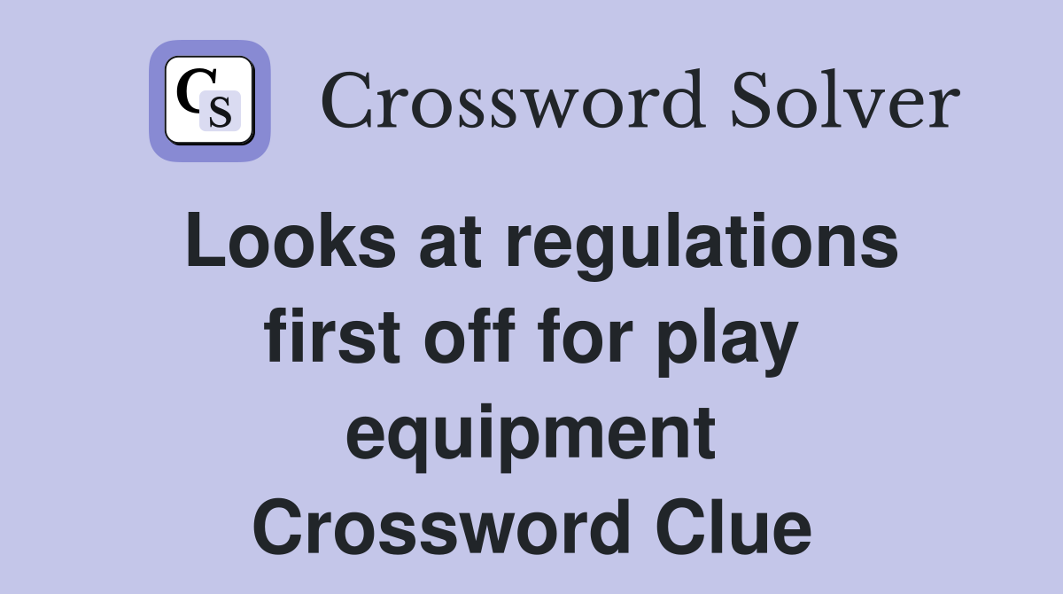 Looks at regulations first off for play equipment Crossword Clue