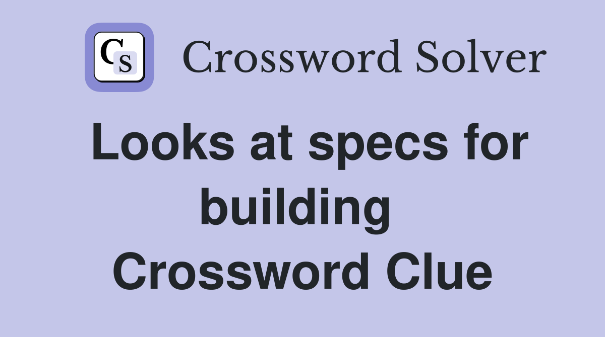 Looks at specs for building  Crossword Clue