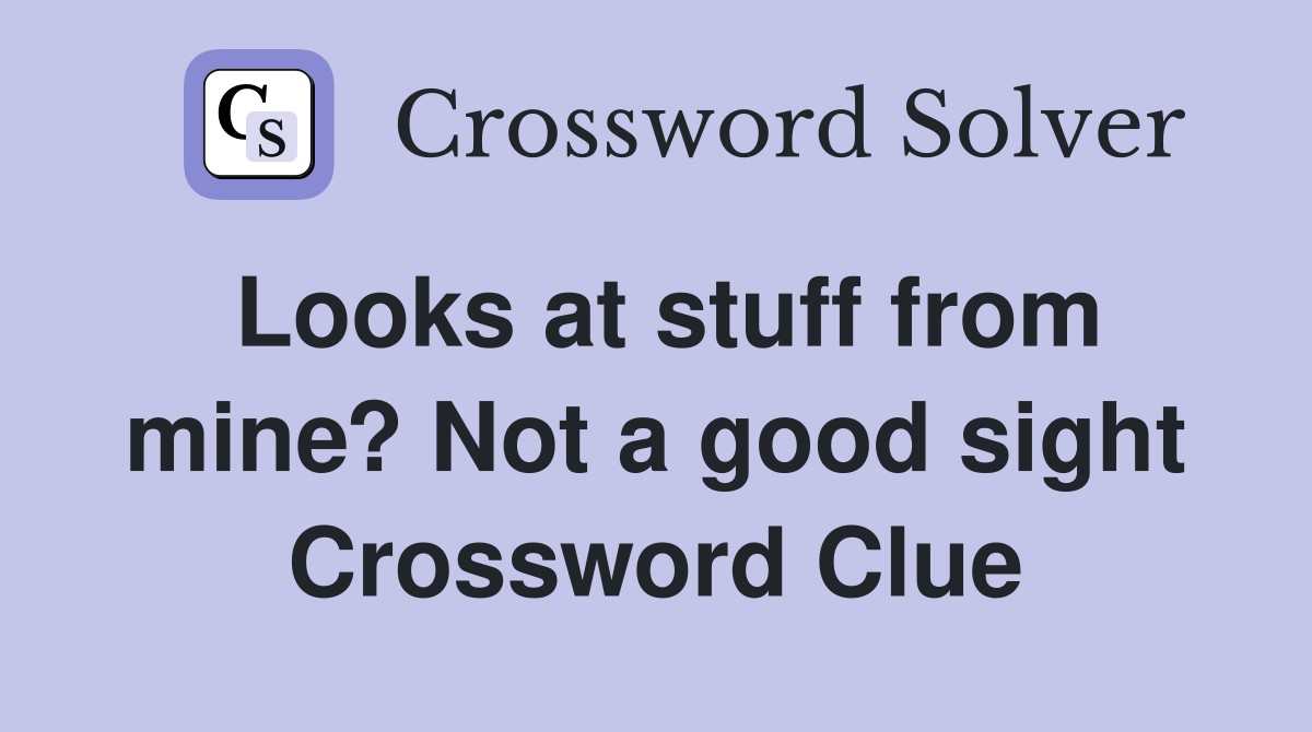 Looks at stuff from mine? Not a good sight Crossword Clue