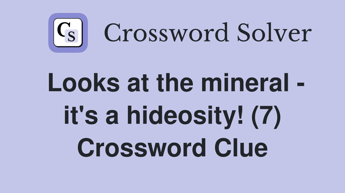 Looks at the mineral - it's a hideosity! (7) Crossword Clue
