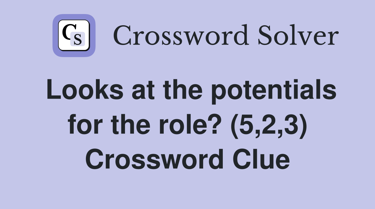 Looks at the potentials for the role? (5,2,3) Crossword Clue