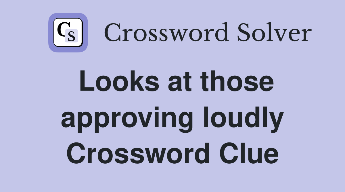 Looks at those approving loudly Crossword Clue