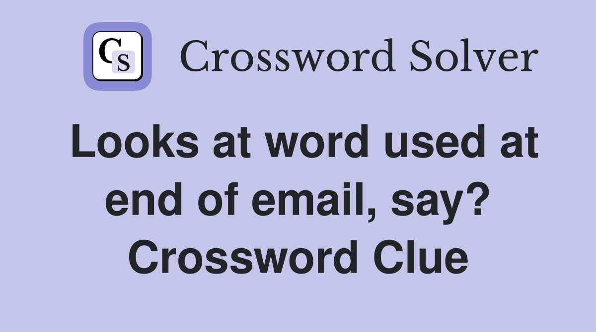 Looks at word used at end of email, say? Crossword Clue