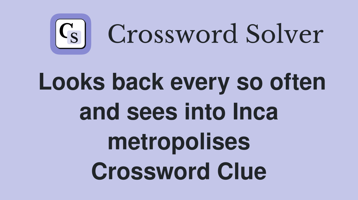 Looks back every so often and sees into Inca metropolises Crossword Clue