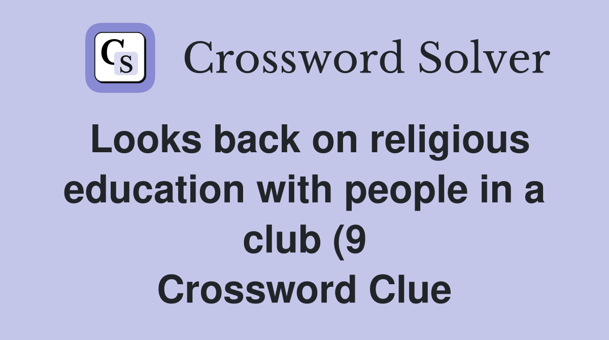 Looks back on religious education with people in a club (9) Crossword Looks back on religious education with people in a club (9) Crossword