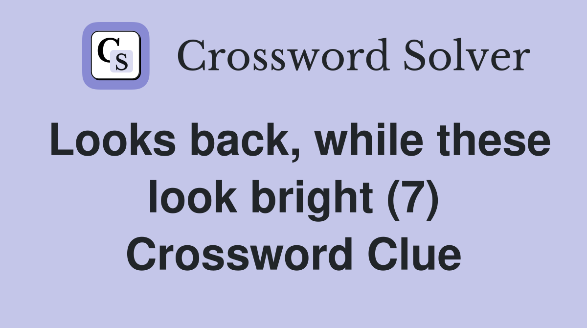 Looks back, while these look bright (7) Crossword Clue