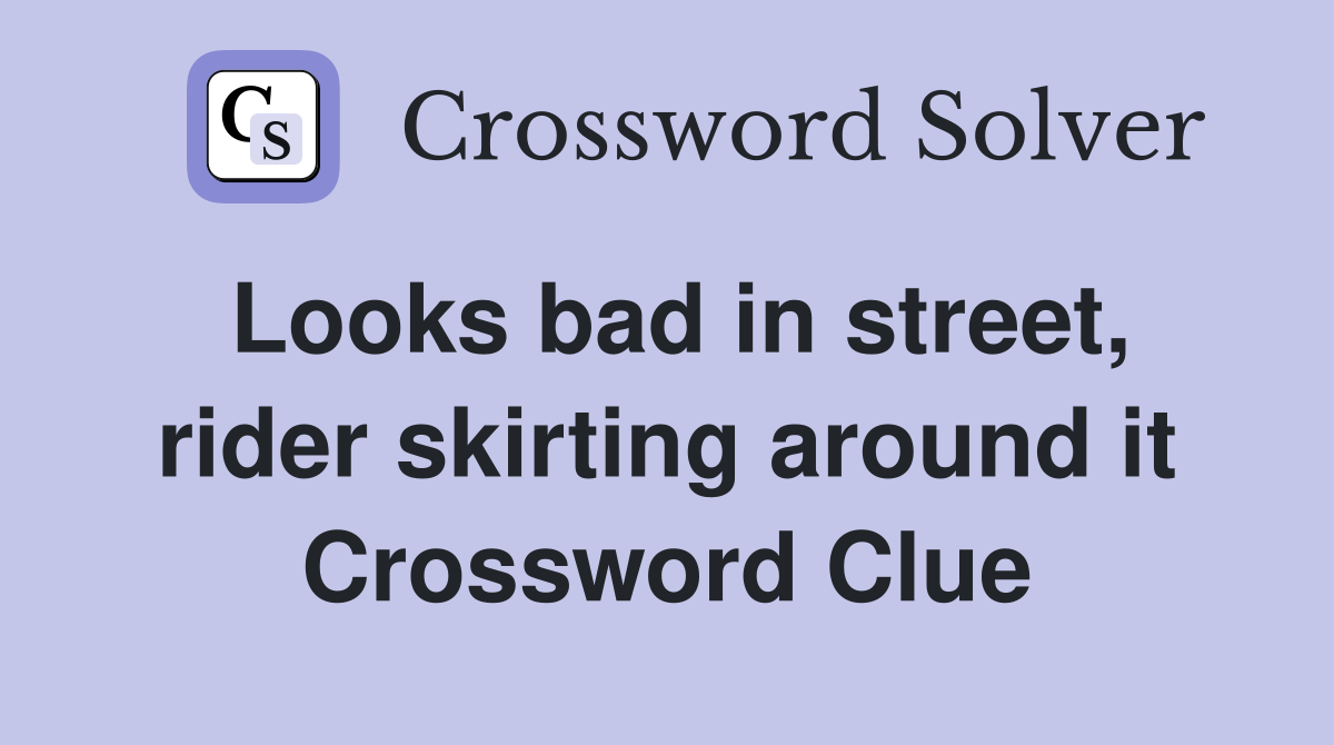 Looks bad in street, rider skirting around it Crossword Clue