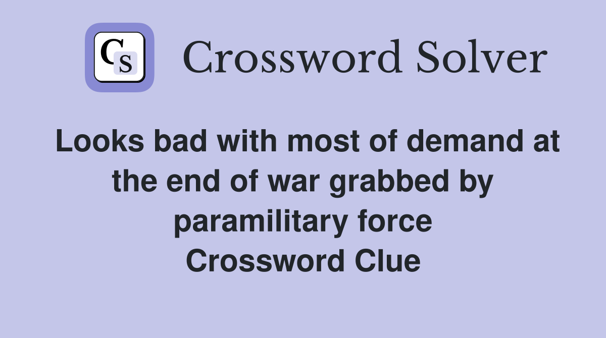 Looks bad with most of demand at the end of war grabbed by paramilitary force Crossword Clue