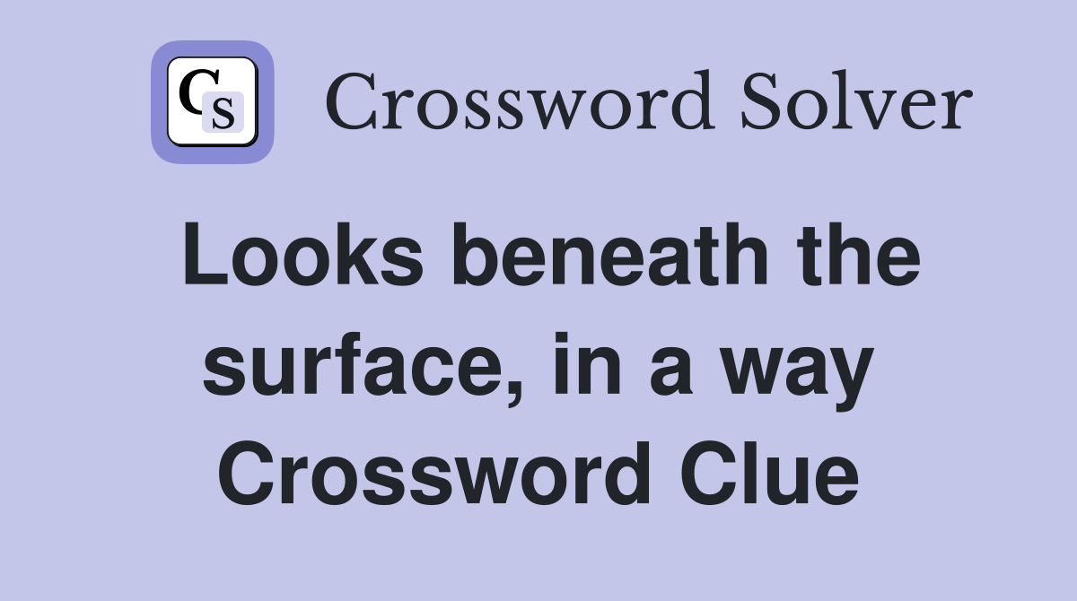 Looks beneath the surface, in a way Crossword Clue