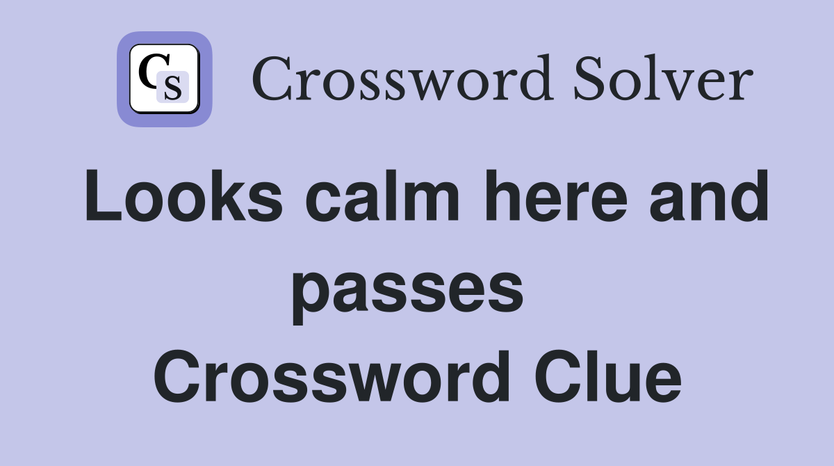 Looks calm here and passes  Crossword Clue