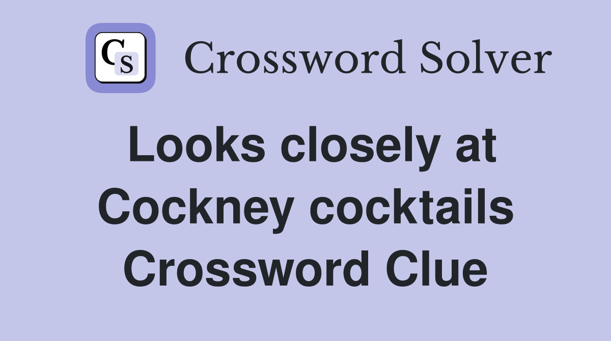 Looks closely at Cockney cocktails Crossword Clue