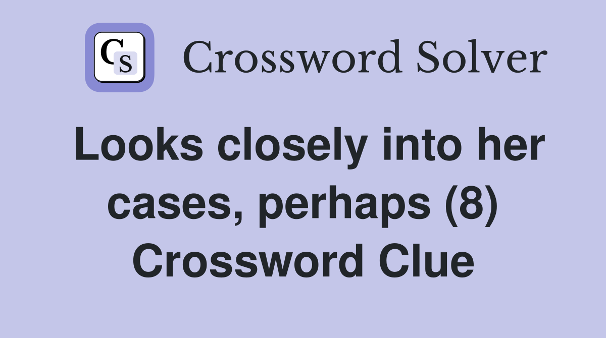 Looks closely into her cases, perhaps (8) Crossword Clue