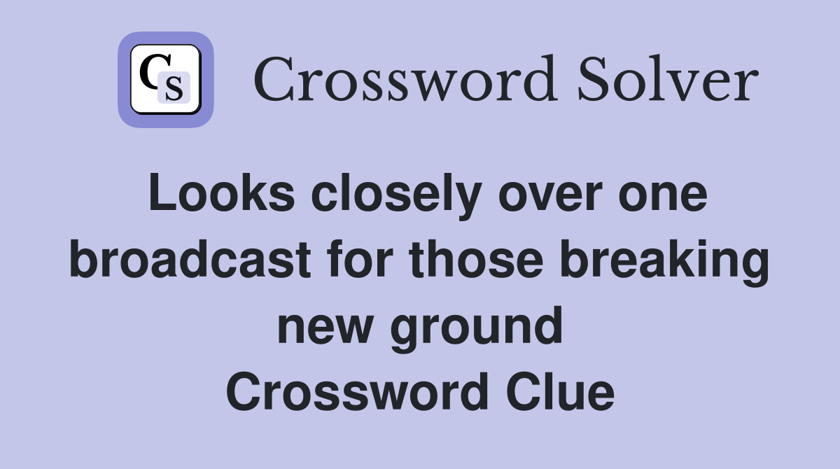 Looks closely over one broadcast for those breaking new ground Crossword Clue