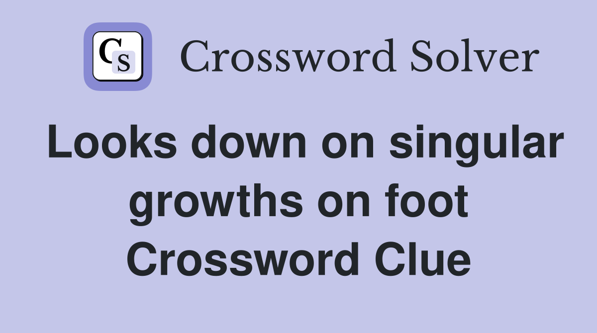 Looks down on singular growths on foot Crossword Clue