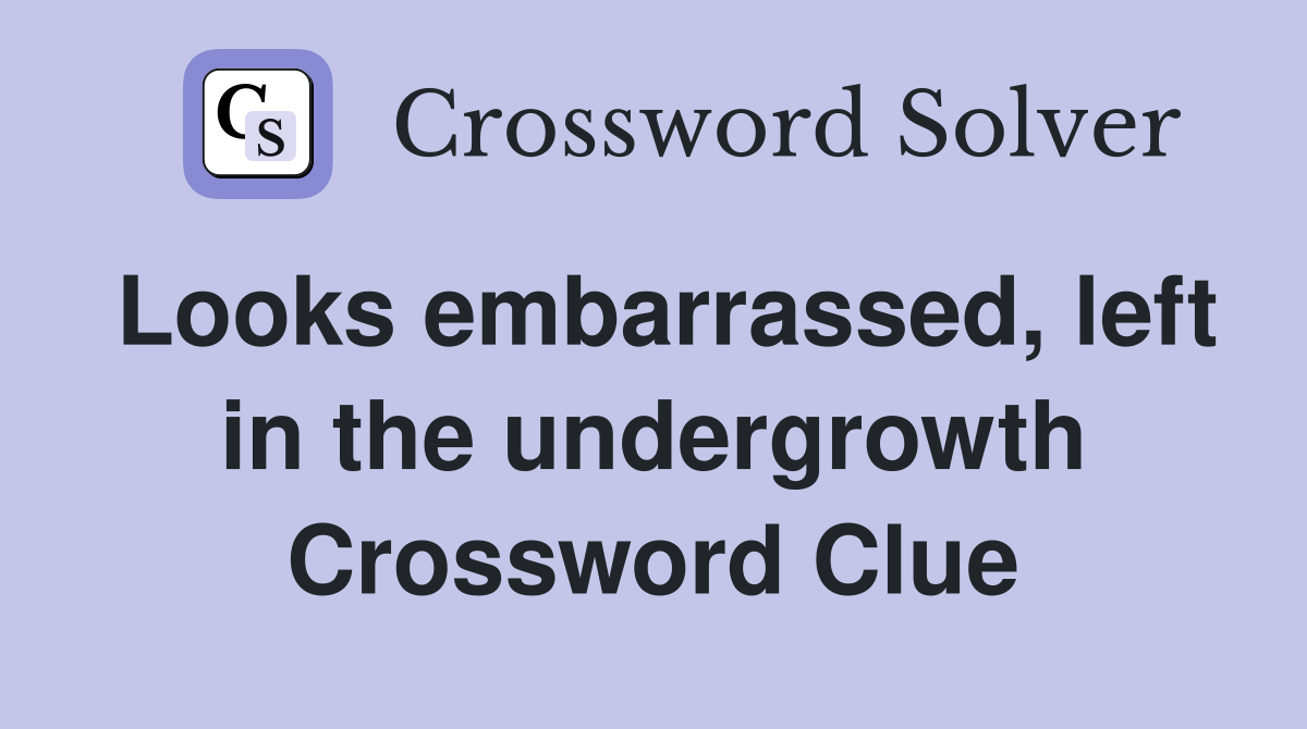 Looks embarrassed, left in the undergrowth Crossword Clue