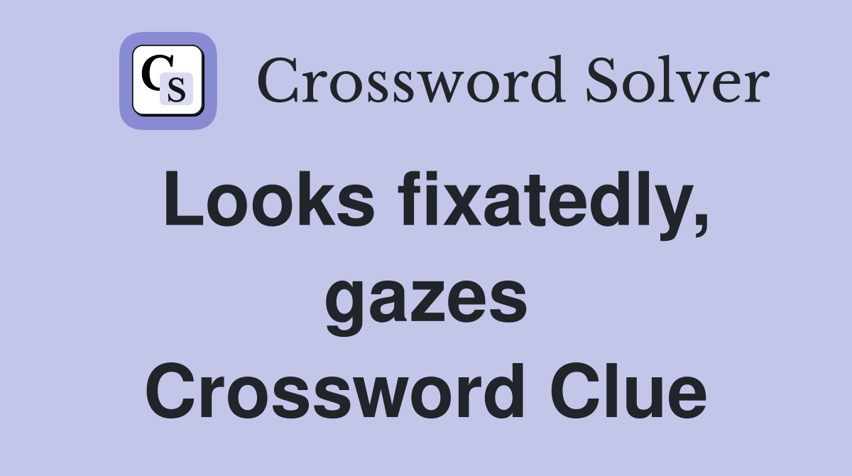 Looks fixatedly, gazes Crossword Clue