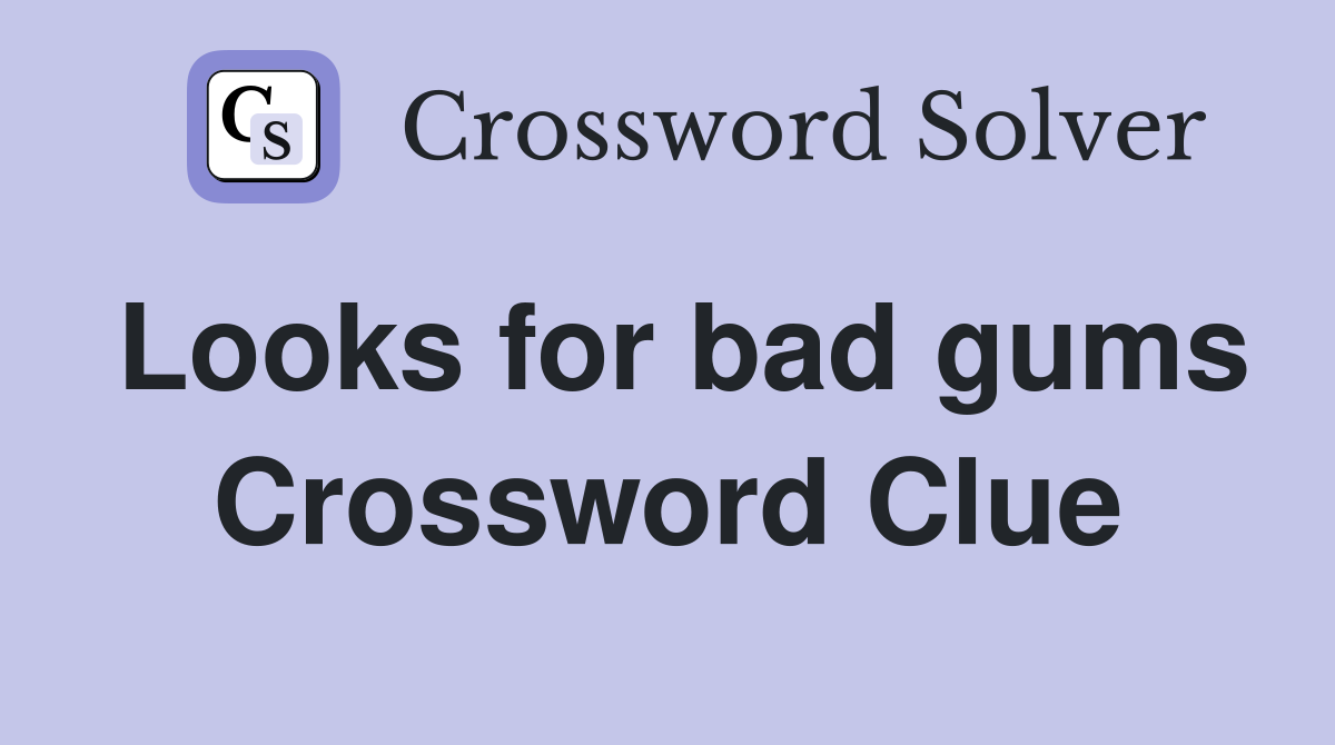 Looks for bad gums Crossword Clue