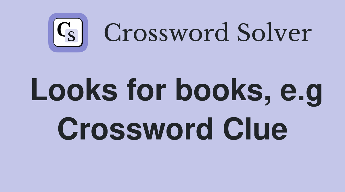 Looks for books, e.g Crossword Clue