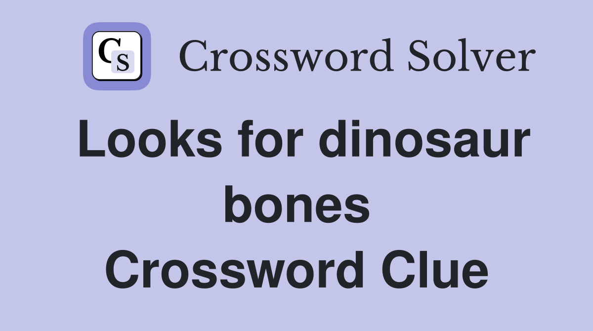 Looks for dinosaur bones Crossword Clue